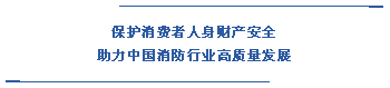  保護(hù)消費(fèi)者人身財(cái)產(chǎn)安全 助力中國(guó)消防行業(yè)高質(zhì)量發(fā)展